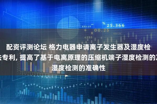 配资评测论坛 格力电器申请离子发生器及湿度检测方法专利, 提高了基于电离原理的压缩机端子湿度检测的准确性